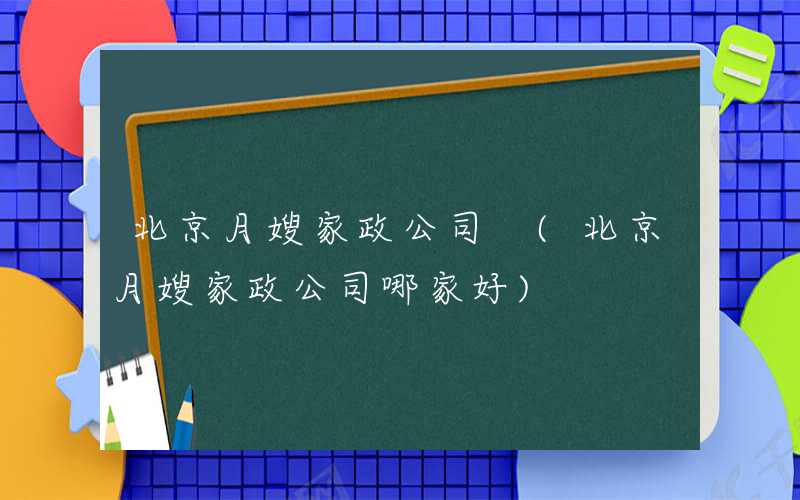 北京月嫂家政公司 (北京月嫂家政公司哪家好)